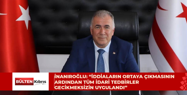 İnanıroğlu: “İddiaların ortaya çıkmasının ardından tüm idari tedbirler gecikmeksizin uygulandı”