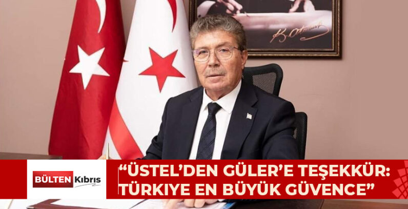 ÜNAL ÜSTEL’DEN YAŞAR GÜLER’E TEŞEKKÜR: TÜRKİYE’NİN GARANTÖRLÜĞÜ EN ÖNEMLİ GÜVENCEMİZDİR