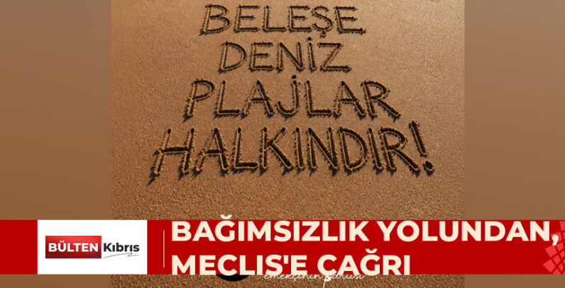 BAĞIMSIZLIK YOLU, MECLİS’E ÇAĞRI YAPTI: “PLAJLAR HALKINDIR”