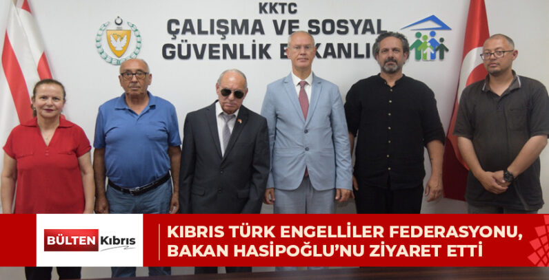 KIBRIS TÜRK ENGELLİLER FEDERASYONU, BAKAN HASİPOĞLU’NU ZİYARET ETTİ