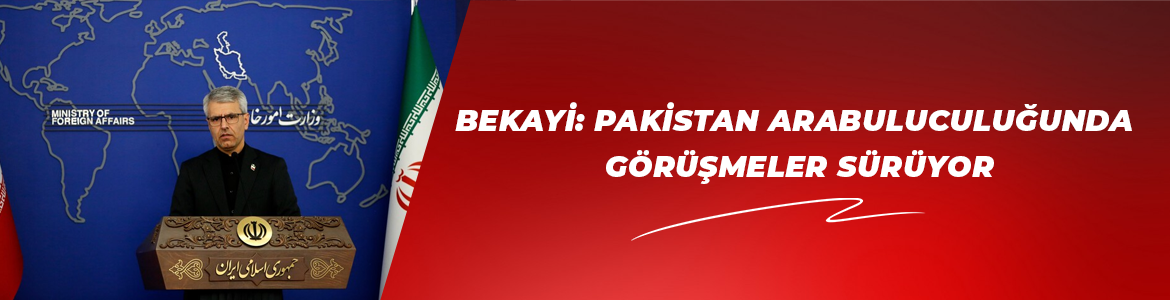 İran Dışişleri Bakanlığı Sözcüsü Bekayi: Pakistan arabuluculuğunda görüşmeler sürüyor
