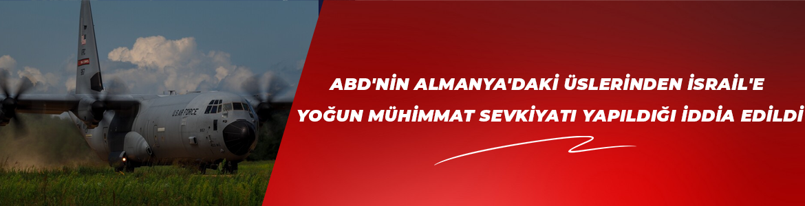 ABD’nin Almanya’daki üslerinden İsrail’e yoğun mühimmat sevkiyatı yapıldığı iddia edildi