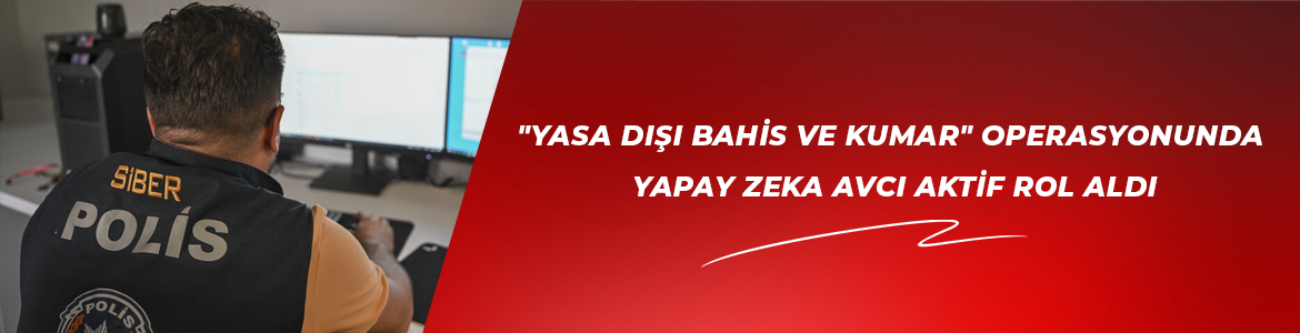 İstanbul merkezli “yasa dışı bahis ve kumar” operasyonunda yapay zeka AVCI aktif rol aldı