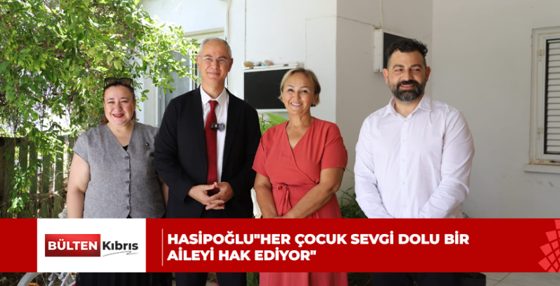 HASİPOĞLU”HER ÇOCUK SEVGİ DOLU BİR AİLEYİ HAK EDİYOR”