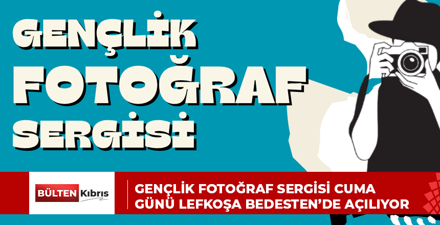 GENÇLİK FOTOĞRAF SERGİSİ CUMA GÜNÜ LEFKOŞA BEDESTEN’DE AÇILIYOR