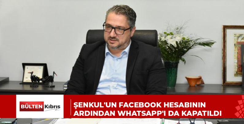 ŞENKUL’UN FACEBOOK HESABININ ARDINDAN WHATSAPP’I DA KAPATILDI