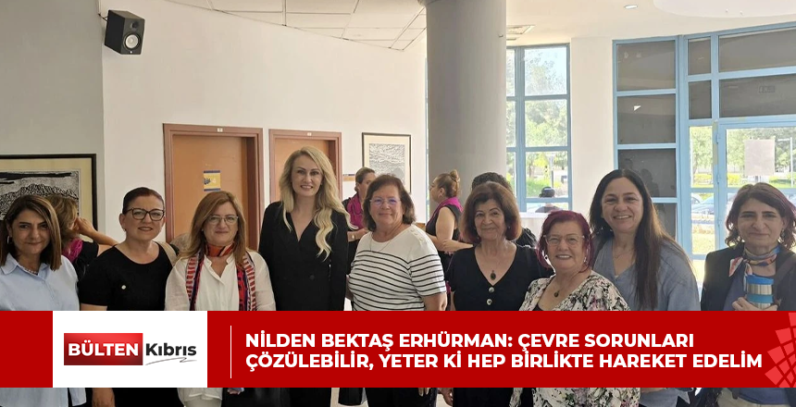 Nilden Bektaş Erhürman: Çevre sorunları çözülebilir, yeter ki hep birlikte hareket edelim