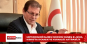 METEOROLOJİ DAİRESİ MÜDÜRÜ GÜNEŞ: EL NİNO, KIBRIS’TA SICAKLIK VE KURAKLIĞI ARTIRABİLİR