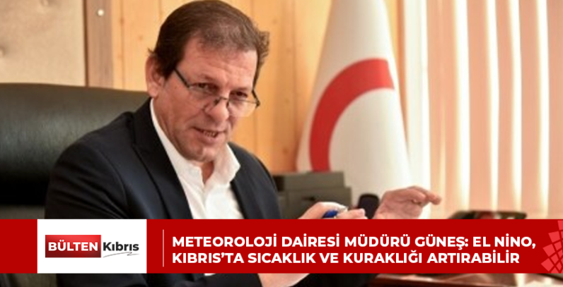 METEOROLOJİ DAİRESİ MÜDÜRÜ GÜNEŞ: EL NİNO, KIBRIS’TA SICAKLIK VE KURAKLIĞI ARTIRABİLİR