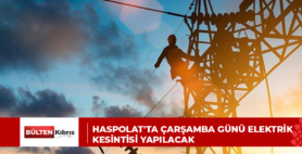 Haspolat’ta çarşamba günü elektrik kesintisi yapılacak