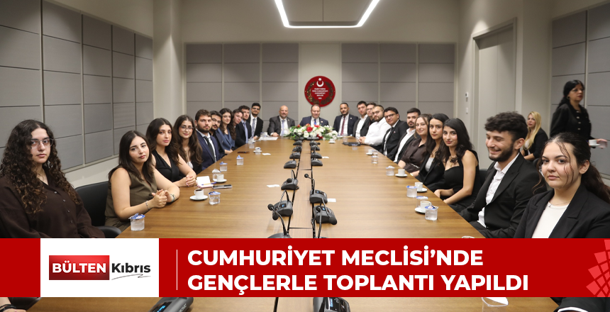 Cumhuriyet Meclisi’nde gençlerle toplantı yapıldı