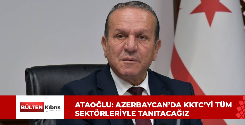 Ataoğlu: Azerbaycan’da KKTC’yi tüm sektörleriyle tanıtacağız