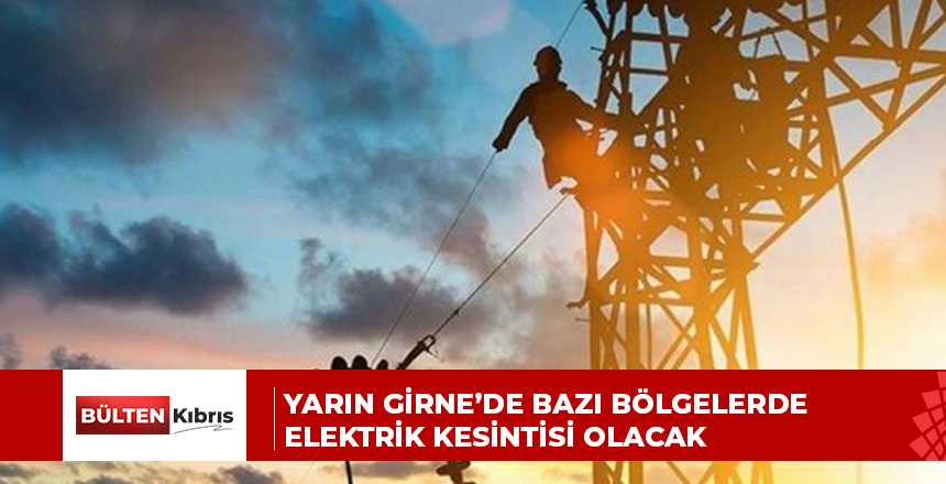 YARIN GİRNE’DE BAZI BÖLGELERDE ELEKTRİK KESİNTİSİ OLACAK