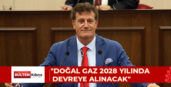 “DOĞAL GAZ 2028 YILINDA DEVREYE ALINACAK”