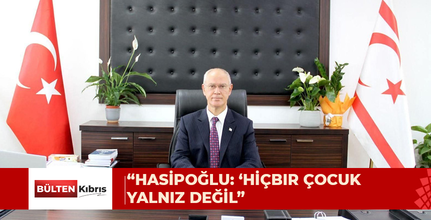 “HASİPOĞLU’NDAN ÇOCUK GÜNÜ MESAJI: ‘HİÇBİR ÇOCUK YALNIZ DEĞİL’”