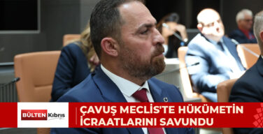 ÇAVUŞ MECLİS’TE HÜKÜMETİN İCRAATLARINI SAVUNDU