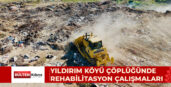 YILDIRIM KÖYÜ ÇÖPLÜĞÜNDE REHABİLİTASYON ÇALIŞMALARI BAŞLATILDI