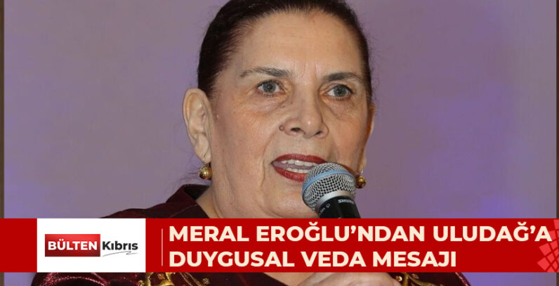 MERAL EROĞLU’NDAN ULUDAĞ’A DUYGUSAL VEDA: SADECE BİR DOST DEĞİL, BİR KIZ KARDEŞİMİ KAYBETTİM