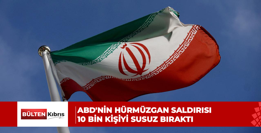ABD’nin Hürmüzgan saldırısı 10 bin kişiyi susuz bıraktı
