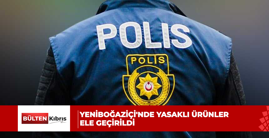 Yeniboğaziçi’nde yasaklı ürünler ele geçirildi