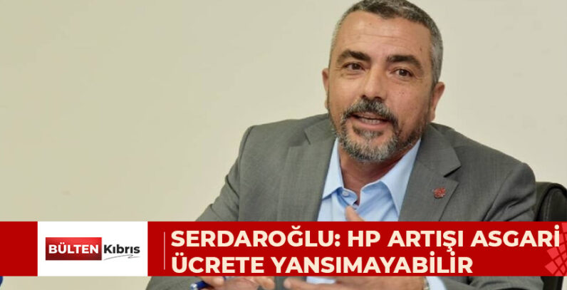 AHMET SERDAROĞLU: HAYAT PAHALILIĞI ARTIŞININ ASGARİ ÜCRETE YANSIYACAĞI BELLİ DEĞİL