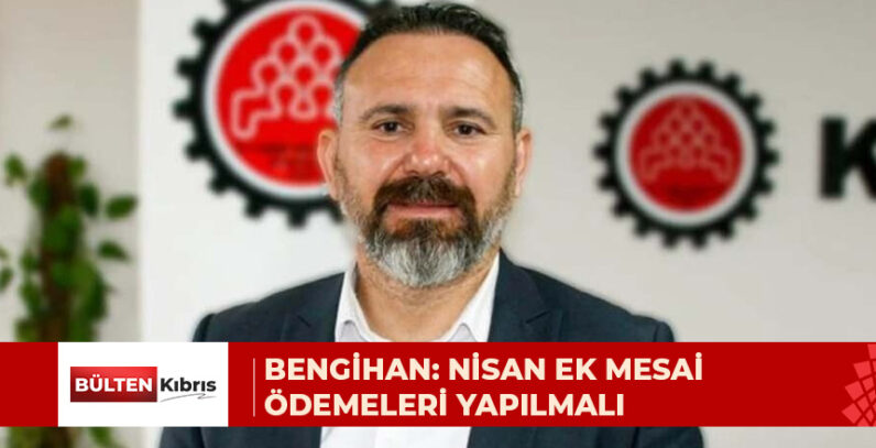 BENGİHAN: NİSAN EK MESAİ ÖDEMELERİ YAPILMALI