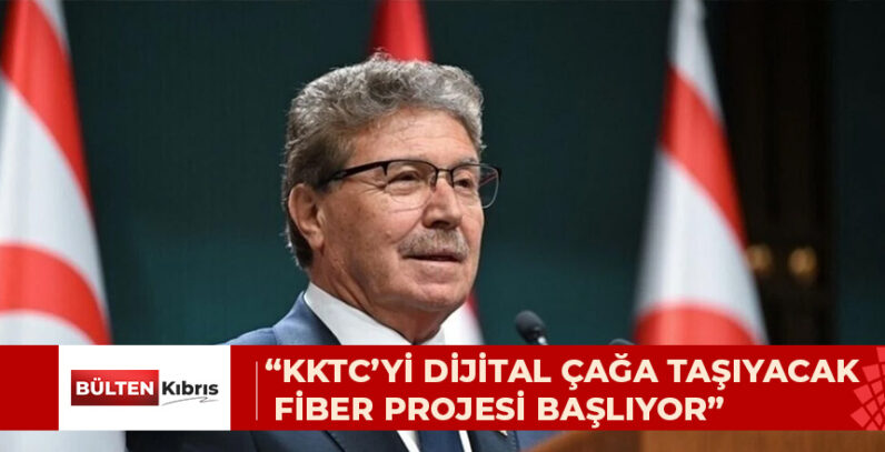 “KKTC’Yİ DİJİTAL ÇAĞA TAŞIYACAK FİBER PROJESİ BAŞLIYOR”