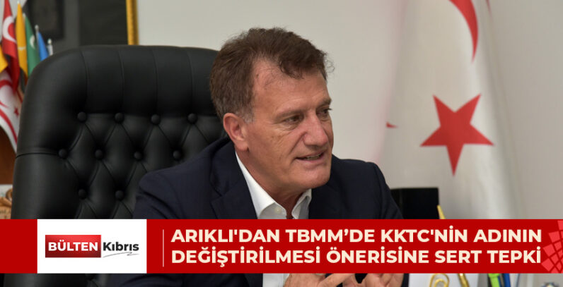ARIKLI’DAN TBMM’DE KKTC’NİN ADININ DEĞİŞTİRİLMESİ ÖNERİSİNE SERT TEPKİ