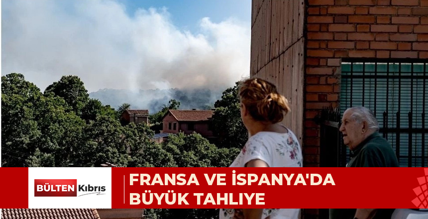 FRANSA VE İSPANYA’DA ON BİNLERCE KİŞİ YANGIN NEDENİYLE TAHLİYE EDİLDİ