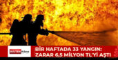 BİR HAFTADA 33 YANGIN:  ZARAR 6,5 MİLYON TL’Yİ AŞTI