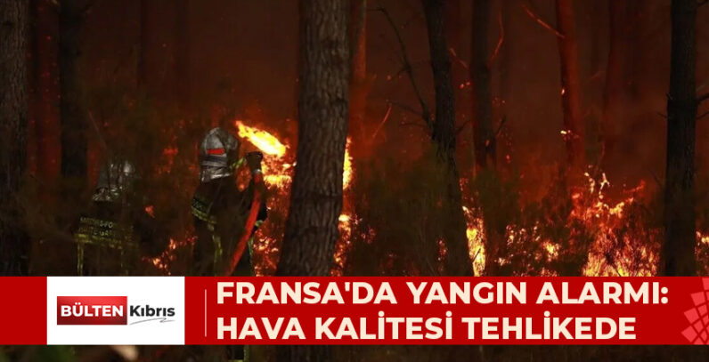 FRANSA’NIN GÜNEYBATISINDAKİ VİLAYETLERDE YANGINLAR NEDENİYLE HAVA KALİTESİ ALARM SEVİYESİNDE