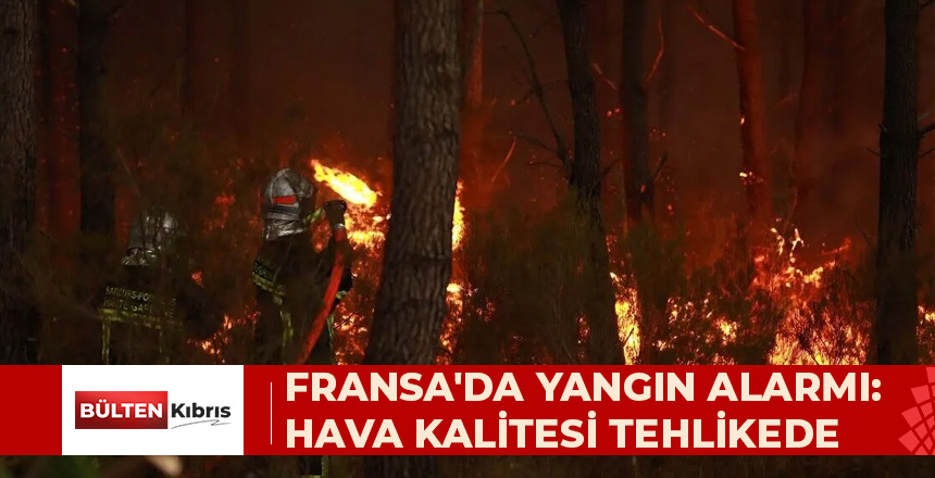 FRANSA’NIN GÜNEYBATISINDAKİ VİLAYETLERDE YANGINLAR NEDENİYLE HAVA KALİTESİ ALARM SEVİYESİNDE
