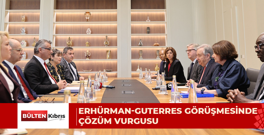ERHÜRMAN, GUTERRES’LE GÖRÜŞMESİNDE VURGULADI: “ÇABALARINIZI GÜÇLÜ ŞEKİLDE DESTEKLİYORUZ”