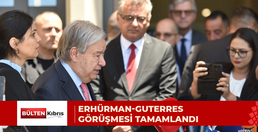ERHÜRMAN-GUTERRES GÖRÜŞMESİ TAMAMLANDI