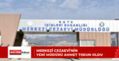 Merkezi Cezaevi’nin yeni müdürü Ahmet Tosun oldu