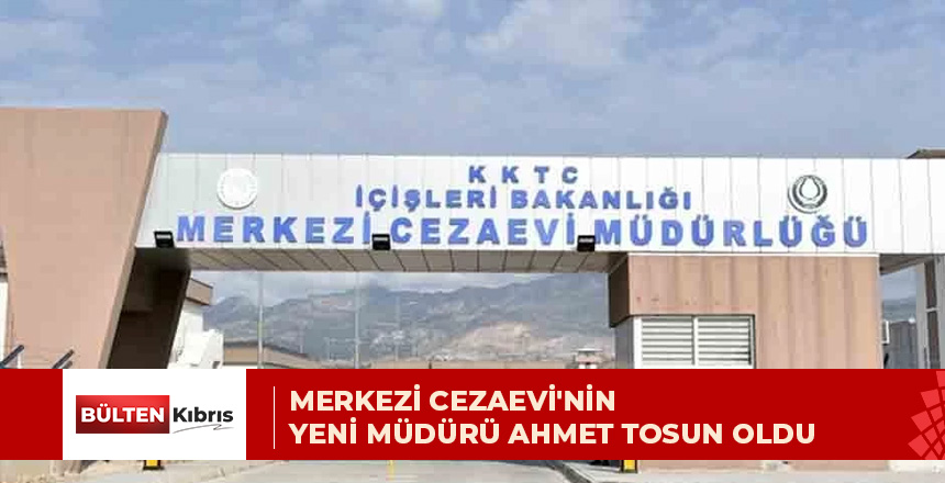 Merkezi Cezaevi’nin yeni müdürü Ahmet Tosun oldu