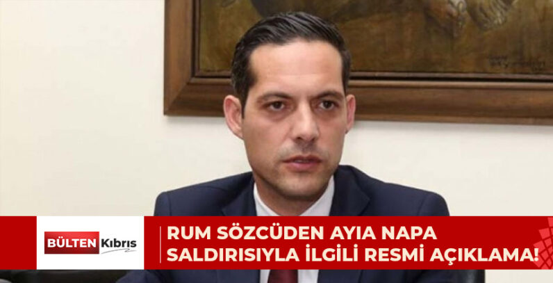 RUM SÖZCÜDEN AYIA NAPA SALDIRISIYLA İLGİLİ İLK RESMİ AÇIKLAMA!
