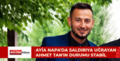 AYİA NAPA’DA SALDIRIYA UĞRAYAN AHMET TAN’IN DURUMU STABIL