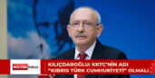 KILIÇDAROĞLU: KKTC’NİN ADI “KIBRIS TÜRK CUMHURİYETİ” OLMALI