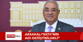AKSAKAL:“KKTC’NİN ADI DEĞİŞTİRİLMELİ”