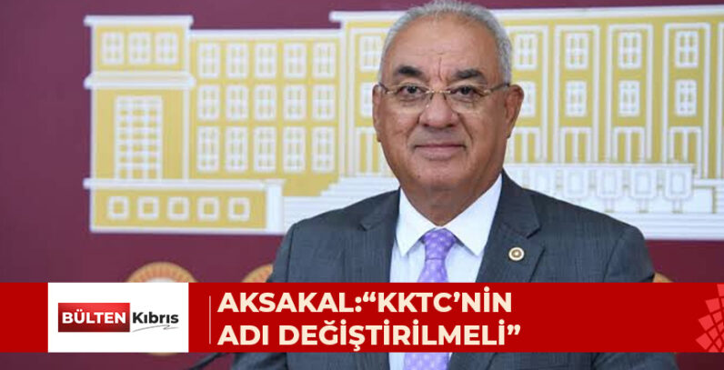 AKSAKAL:“KKTC’NİN ADI DEĞİŞTİRİLMELİ”