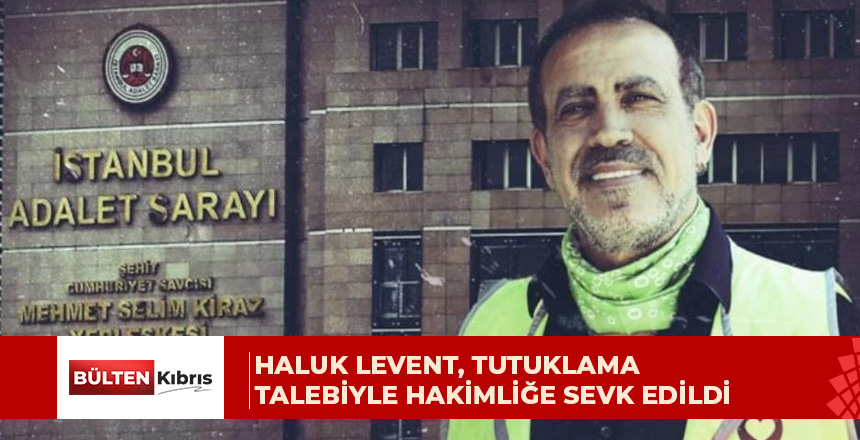 Haluk Levent, tutuklama talebiyle hakimliğe sevk edildi