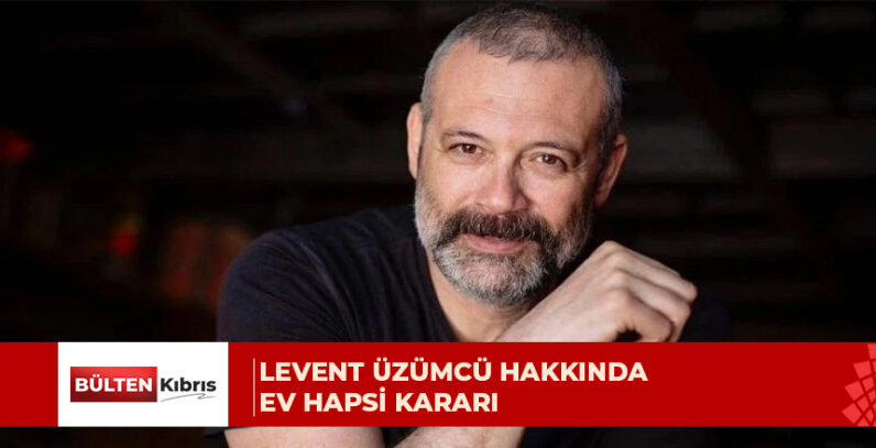 Levent Üzümcü hakkında ev hapsi kararı