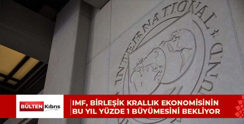 IMF, Birleşik Krallık ekonomisinin bu yıl yüzde 1 büyümesini bekliyor