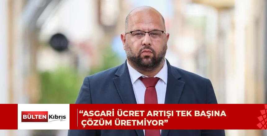 Mehmet Kale Kişi: Asgari ücret artışı tek başına çözüm üretmiyor