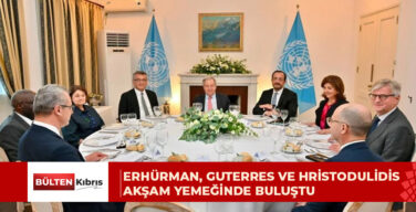 Erhürman, Guterres ve Hristodulidis akşam yemeğinde buluştu