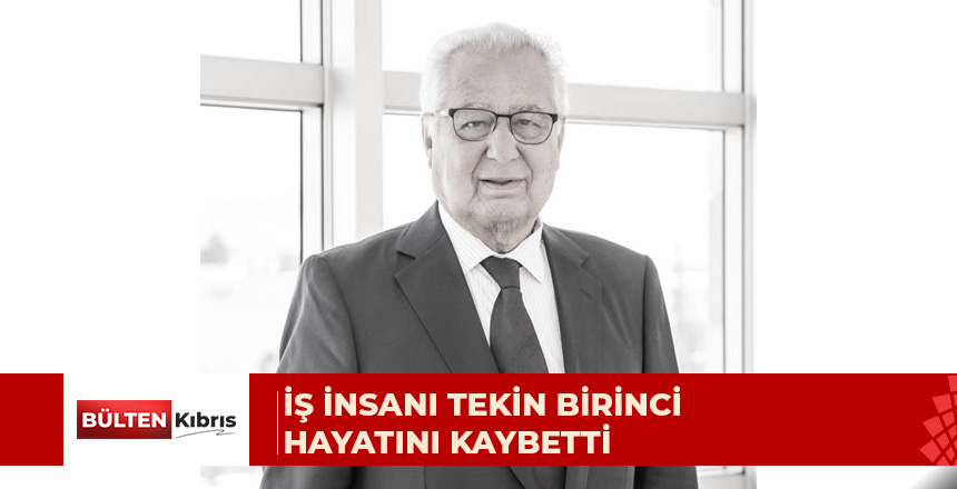 Ülkemizin tanınmış iş insanlarından Tekin Birinci hayatını kaybetti