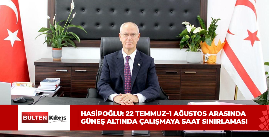 HASİPOĞLU: 22 TEMMUZ–1 AĞUSTOS ARASINDA GÜNEŞ ALTINDA ÇALIŞMAYA SAAT SINIRLAMASI