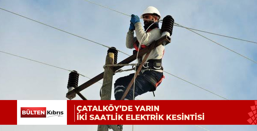 Çatalköy’de elektrik kesinti yaşanacak