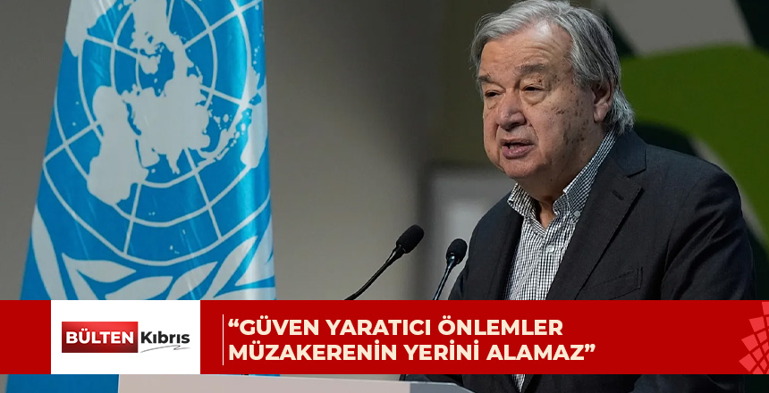 Antonio Guterres: Güven yaratıcı önlemler müzakerenin yerini alamaz